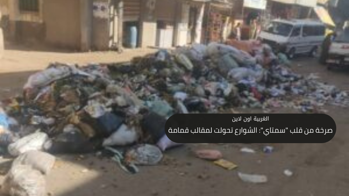 صرخة من قلب "سمتاي": الشوارع تحولت لمقالب قمامة
