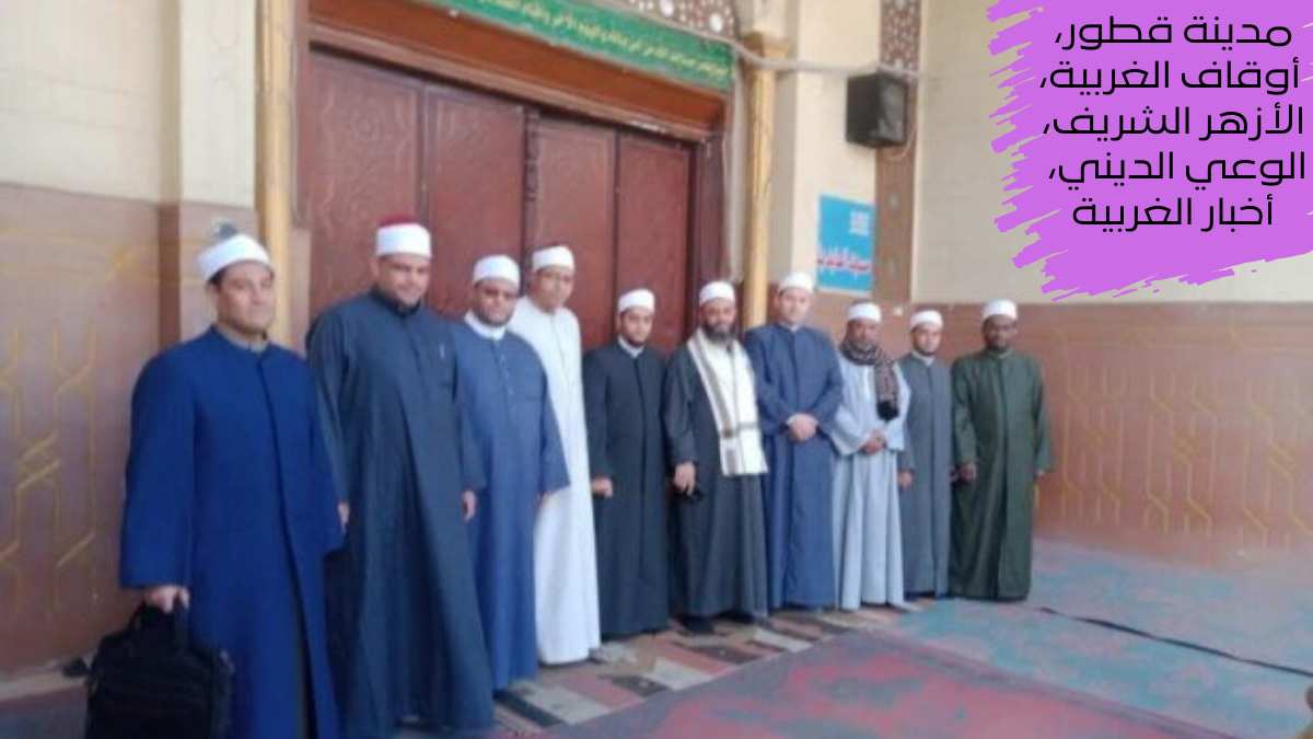 انطلاق قافلة دعوية مشتركة بين الأزهر والأوقاف في مساجد مدينة قطور بمحافظة الغربية لمواجهة التطرف وتعزيز قيم التسامح والوعي الديني الرشيد