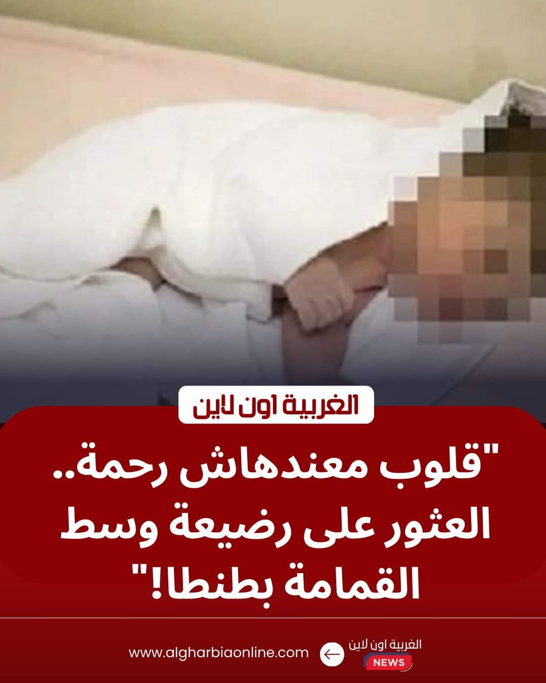 صدمة في طنطا.. العثور على جثة رضيعة وسط القمامة بشارع حسن رضوان