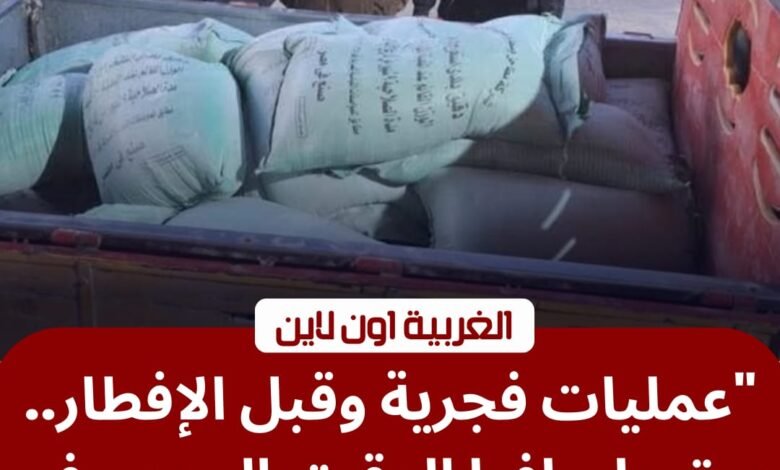فجراً وقبل الإفطار.. "تموين المحلة" تحبط تهريب 23 شيكارة من "الدقيق المدعم بالغربية" 1 فجراً وقبل الإفطار.. "تموين المحلة" تحبط تهريب 23 شيكارة من "الدقيق المدعم بالغربية"