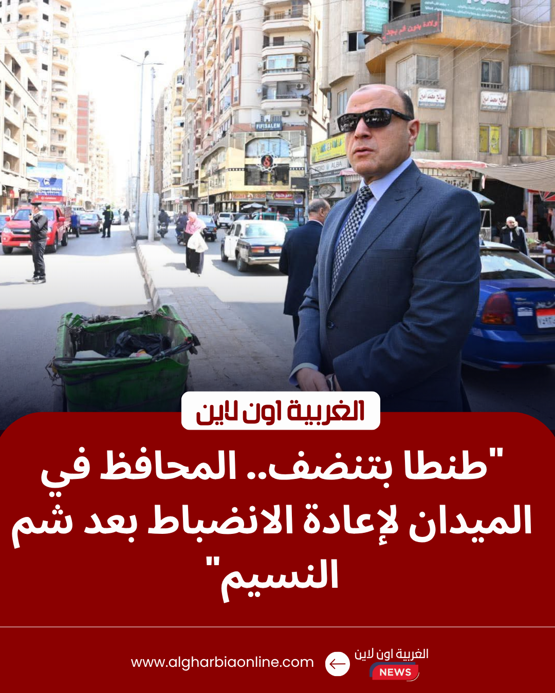 محافظ الغربية يوجه برفع مخلفات شم النسيم في طنطا: "جهودكم محل تقدير" 8 محافظ الغربية اللواء علاء عبد المعطي خلال جولة تفقدية بنظافة طنطا