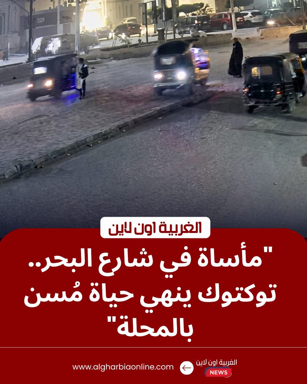 مصرع مسن صدمه توكتوك طائش أثناء عبوره شارع البحر بالمحلة