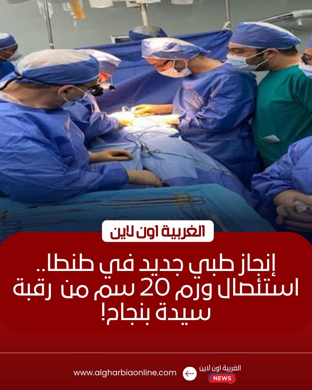 جراحة معقدة بمركز أورام طنطا لاستئصال ورم 20 سم من وجه ثلاثينية