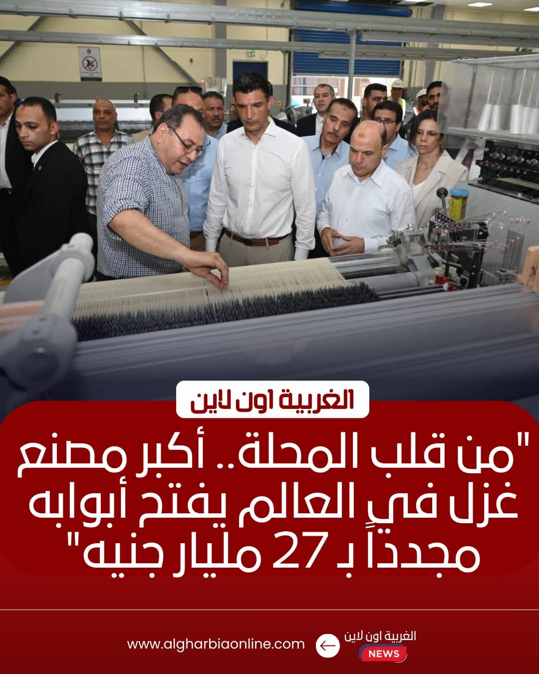 وزير الصناعة ومحافظ الغربية يتفقدان توسعات غزل المحلة