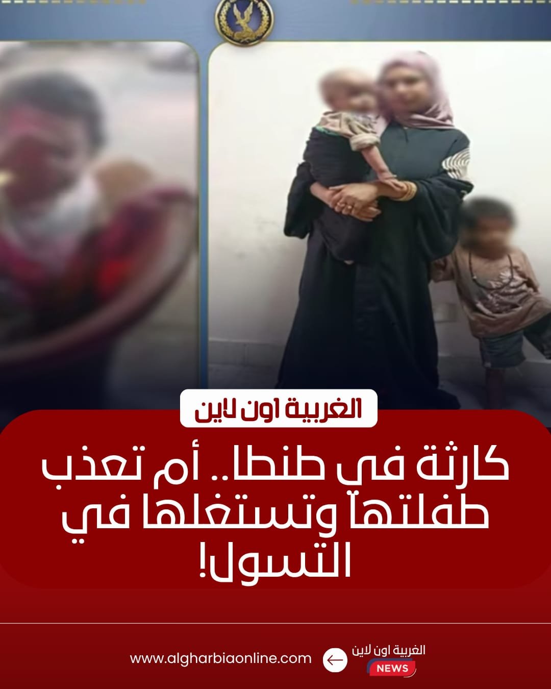 كشف ملابسات فيديو طفلة طنطا وحبس والدتها المتسولة