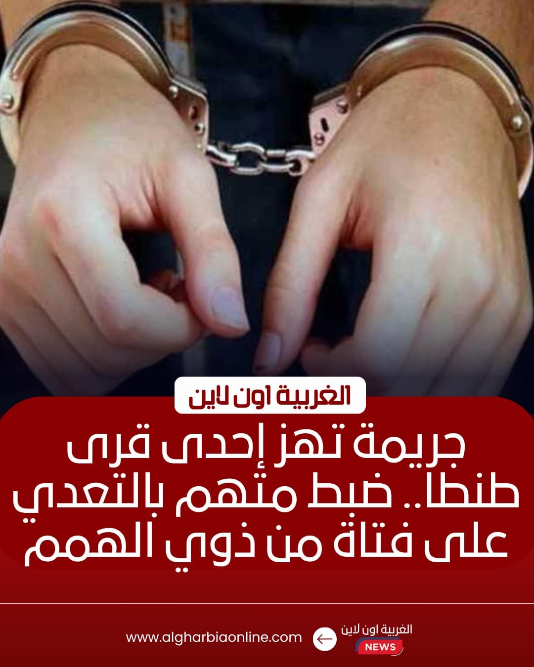 ضبط مسن متهم بالاعتداء على فتاة من ذوي الهمم في طنطا