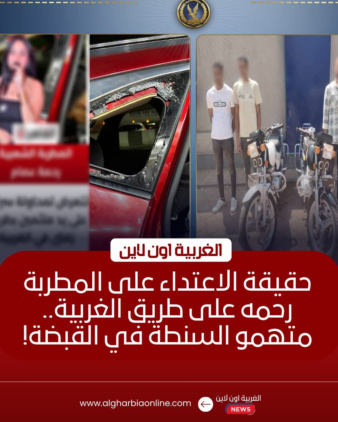 ضبط 4 متهمين رشقوا سيارة مطربة بالحجارة بالغربية 8 ضبط 4 متهمين رشقوا سيارة مطربة بالحجارة بالغربية